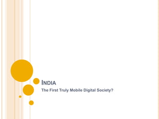 INDIA
The First Truly Mobile Digital Society?
 