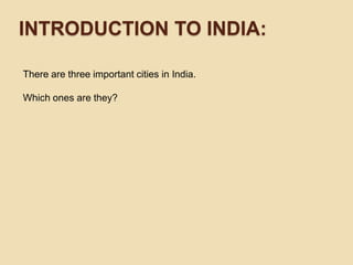Introductionto india:There are three important cities in India. Which ones are they?