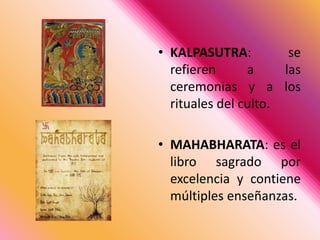 KALPASUTRA: se refieren a las ceremonias y a los rituales del culto.MAHABHARATA: es el libro sagrado por excelencia y contiene múltiples enseñanzas. 
