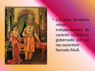 Los arios formaron reinos independientes de carácter teocrático, gobernado por un rey-sacerdote llamado RAJÁ. 