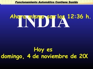 Funcionamiento Automático Contiene Sonido




     INDIA
  Ahora mismo son las 12:36 h.




           Hoy es
domingo, 4 de noviembre de 2007
