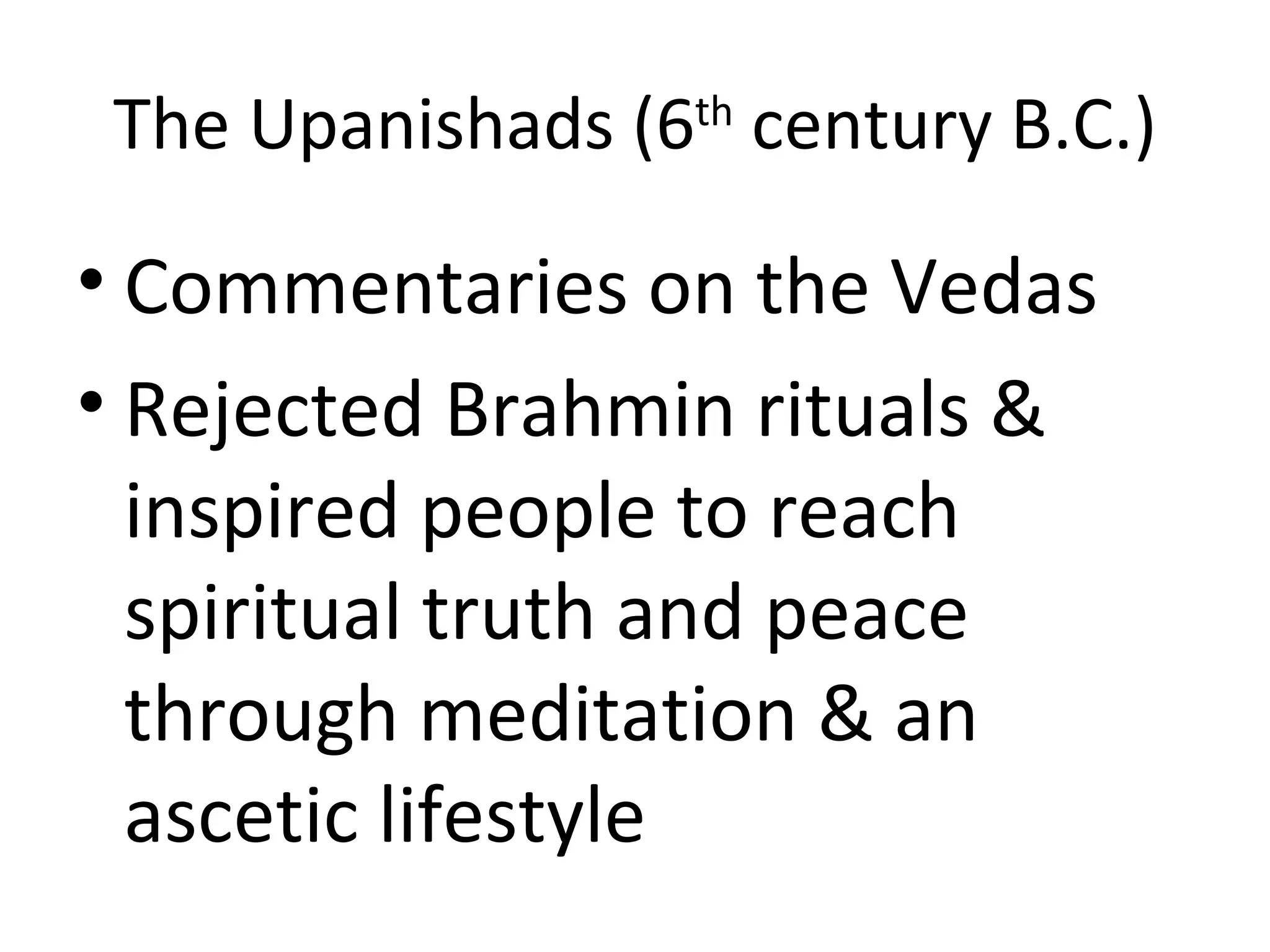 The Upanishads (6 century B.C.)
th
• Commentaries on the Vedas
• Rejected Brahmin rituals &
inspired people to reach
spiritual truth and peace
through meditation & an
ascetic lifestyle