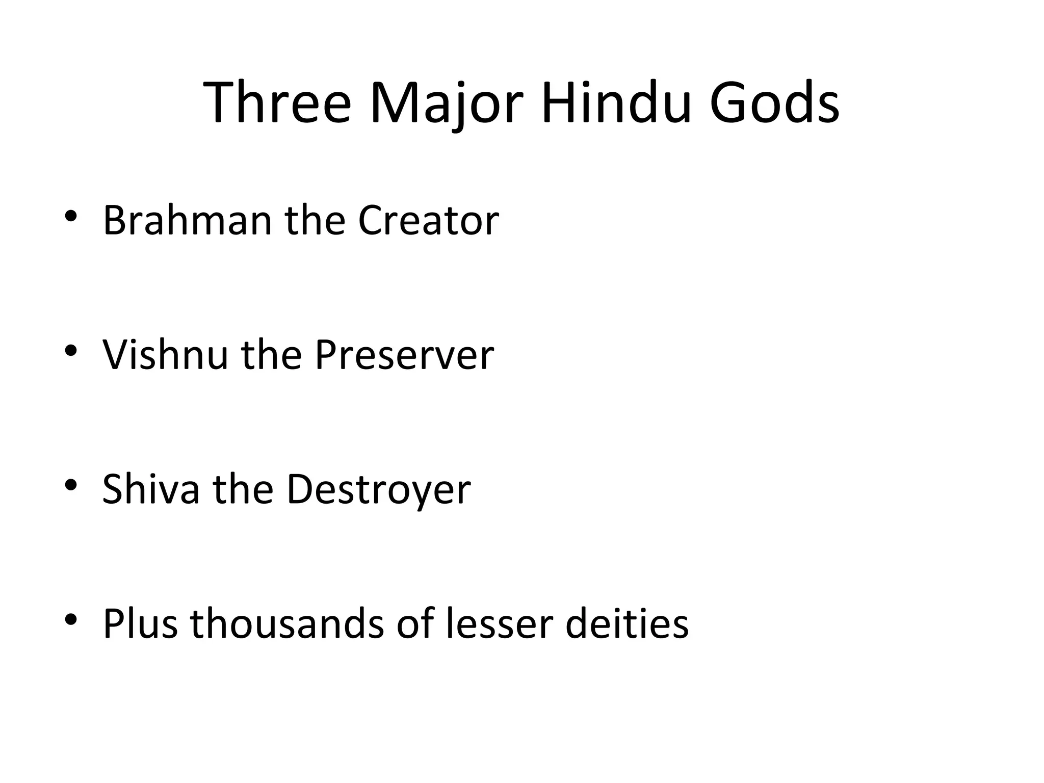 Three Major Hindu Gods
• Brahman the Creator
• Vishnu the Preserver
• Shiva the Destroyer
• Plus thousands of lesser deities