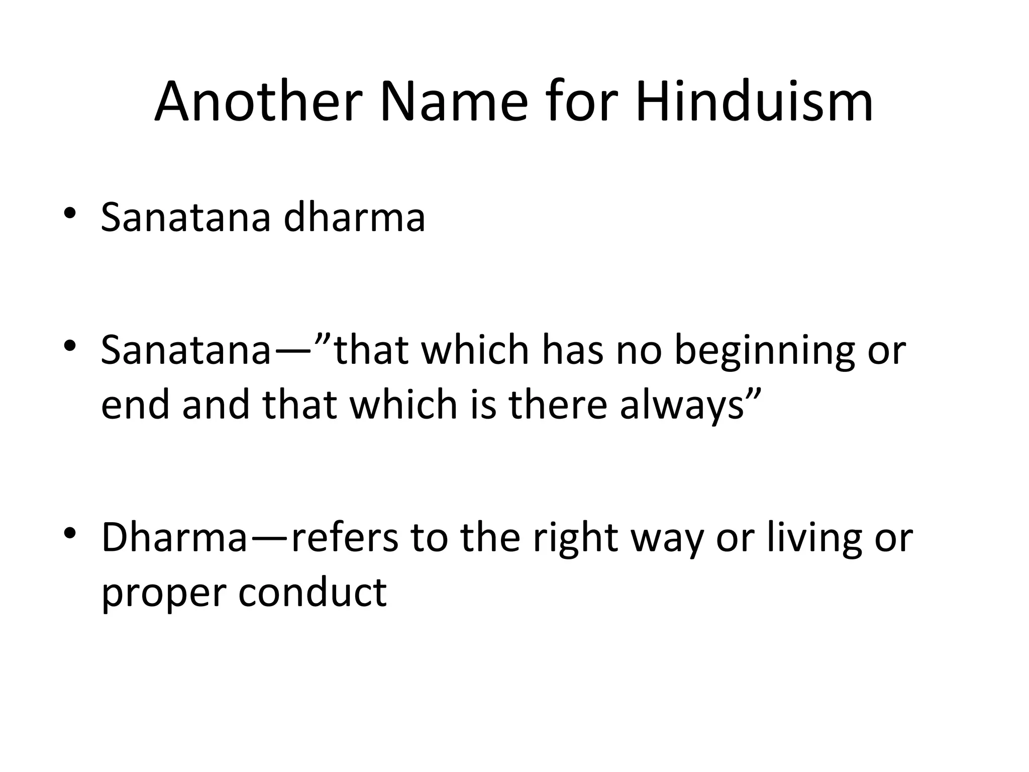 Another Name for Hinduism
• Sanatana dharma
• Sanatana—”that which has no beginning or
end and that which is there always”
• Dharma—refers to the right way or living or
proper conduct