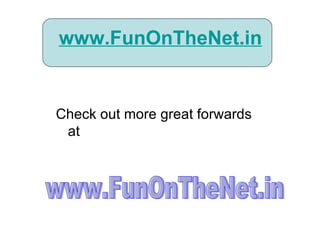 www.FunOnTheNet.in Check out more great forwards at www.FunOnTheNet.in 