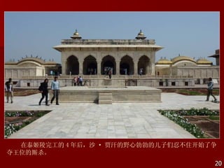 在泰姬陵完工的 4 年后，沙 · 贾汗的野心勃勃的儿子们忍不住开始了争
夺王位的厮杀。
                                    20
 