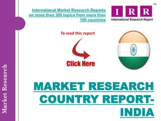 International Market Research Reports
on more than 300 topics from more than
                          100 countries


                To read this report




  MARKET RESEARCH
   COUNTRY REPORT-
             INDIA
 
