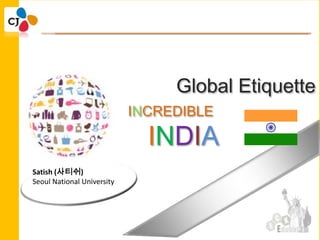 Click to edit Master title style

• Click to edit Master text styles
  – Second level
                                       Global Etiquette
       • Third level            INCREDIBLE
                                  ㅇㅇㅇㅇ

                                  INDIA
            – Fourth level
                » Fifth level


  Satish (사티쉬)
  Seoul National University




                                     10/29/2012   1
 