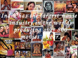 India has the largest movie industry in the world, producing over 800 movies a year. 