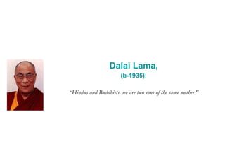 Dalai Lama, (b-1935): “ Hindus and Buddhists, we are two sons of the same mother." 