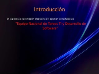 Introducción
En la política de promoción productiva del país han constituido un:
“Equipo Nacional de Tareas TI y Desarrollo de
Software”
 