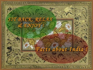 SIT BACK, RELAXSIT BACK, RELAX
& ENJOY !& ENJOY !
Facts about India !Facts about India !
 
