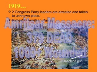 1919…
 2 Congress Party leaders are arrested and taken

to unknown place.
 Protest in Amritsar, Punjab.

machine gun

 
