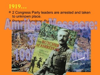 1919…
 2 Congress Party leaders are arrested and taken

to unknown place.
 Protest in Amritsar, Punjab.

machine gun

 
