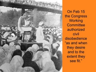 On Feb 15
the Congress
Working
Committee
authorized
civil
disobedience
“as and when
they desire
and to the
extent they
see fit.”

 