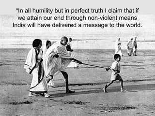 “In all humility but in perfect truth I claim that if
we attain our end through non-violent means
India will have delivered a message to the world.

 