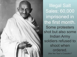 Illegal Salt
Sales: 60,000
imprisoned in
the first month.
Some protesters
shot but also some
Indian Army
soldiers refused to
shoot when
ordered.
(like the Tsar’s Cossaks?

 
