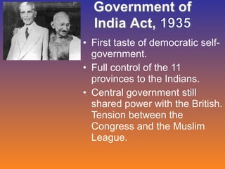 • First taste of democratic selfgovernment.
• Full control of the 11
provinces to the Indians.
• Central government still
shared power with the British.
Tension between the
Congress and the Muslim
League.

 
