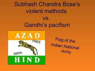 Subhash Chandra Bose’s
violent methods
vs.
Gandhi’s pacifism
FREE

INDIA

Flag of th
e
Indian Na
tional
A rm y

 