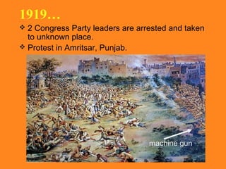 1919…
 2 Congress Party leaders are arrested and taken

to unknown place.
 Protest in Amritsar, Punjab.

machine gun

 