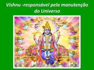 Vishnu -responsável pela manutenção
do Universo

 