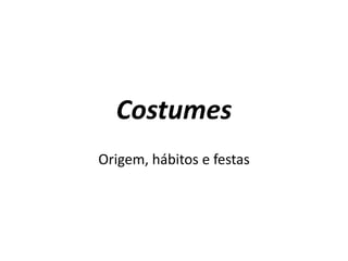 Costumes
Origem, hábitos e festas

 
