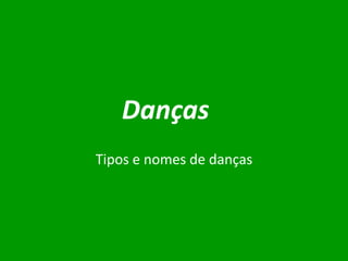 Danças
Tipos e nomes de danças

 