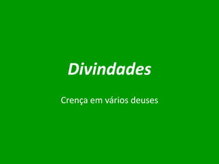 Divindades
Crença em vários deuses

 