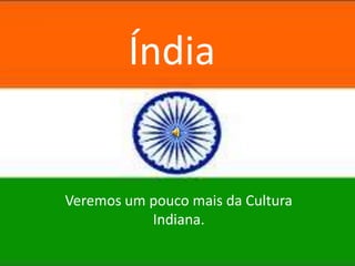 Índia

Veremos um pouco mais da Cultura
Indiana.

 