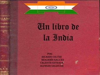 Un libro de
la India
Por:
Ricardo Colyer
Benjamín Galván
Valentín Estrada
Alfredo Saldivar

 