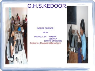G.H.S.KEDOOR.

SOCIAL SCIENCE
INDIA
PROJECT BY:

AMBIKA
DEEPIKA
10TH 'B' STANDARD
Guided by : bhagwatmc@gmail.com

 