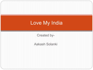 Created by-
Aakash Solanki
Love My India
 
