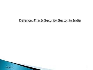 03/06/14 1
Defence, Fire & Security Sector in India
 