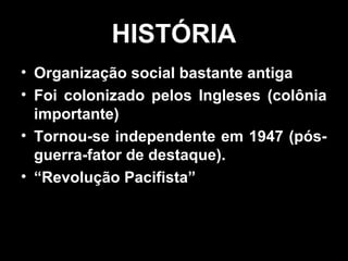 HHIISSTTÓÓRRIIAA 
• OOrrggaanniizzaaççããoo ssoocciiaall bbaassttaannttee aannttiiggaa 
• FFooii ccoolloonniizzaaddoo ppeellooss IInngglleesseess ((ccoollôônniiaa 
iimmppoorrttaannttee)) 
• TToorrnnoouu--ssee iinnddeeppeennddeennttee eemm 11994477 ((ppóóss-- 
gguueerrrraa--ffaattoorr ddee ddeessttaaqquuee)).. 
• ““RReevvoolluuççããoo PPaacciiffiissttaa”” 
 
