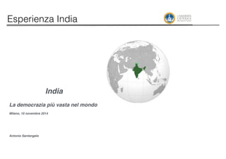 Esperienza India 
India! 
! 
La democrazia più vasta nel mondo! 
! 
Milano, 10 novembre 2014! 
!!!!! 
Antonio Santangelo 
 