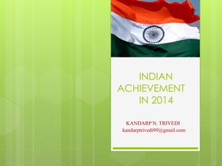 INDIAN
ACHIEVEMENT
IN 2014
KANDARP N. TRIVEDI
kandarptrivedi99@gmail.com
 