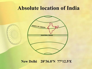 Absolute location of India
New Delhi 28°36.8′N 77°12.5′E
 