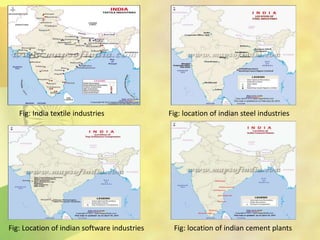 Fig: India textile industries Fig: location of indian steel industries
Fig: Location of indian software industries Fig: location of indian cement plants
 