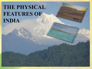 THE PHYSICAL
FEATURES OF
INDIA
 