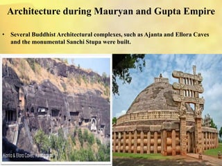 Architecture during Mauryan and Gupta Empire
• Several Buddhist Architectural complexes, such as Ajanta and Ellora Caves
and the monumental Sanchi Stupa were built.
 