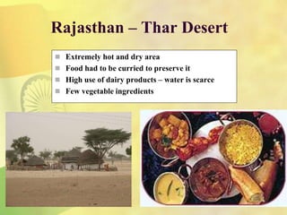 Rajasthan – Thar Desert
 Extremely hot and dry area
 Food had to be curried to preserve it
 High use of dairy products – water is scarce
 Few vegetable ingredients
 