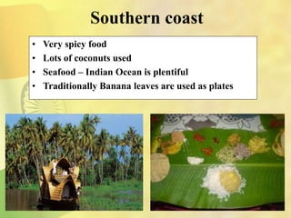 Southern coast
• Very spicy food
• Lots of coconuts used
• Seafood – Indian Ocean is plentiful
• Traditionally Banana leaves are used as plates
 