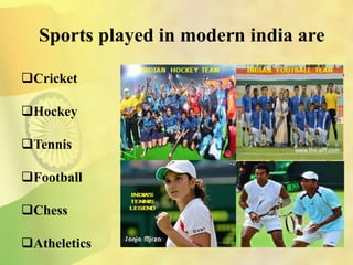 Sports played in modern india are
Cricket
Hockey
Tennis
Football
Chess
Atheletics
 