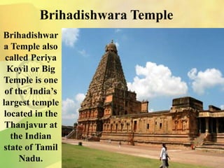 Brihadishwara Temple
Brihadishwar
a Temple also
called Periya
Koyil or Big
Temple is one
of the India’s
largest temple
located in the
Thanjavur at
the Indian
state of Tamil
Nadu.
 