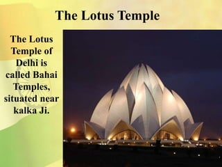 The Lotus Temple
The Lotus
Temple of
Delhi is
called Bahai
Temples,
situated near
kalka Ji.
 