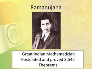 Great Indian Mathematician
Postulated and proved 3,542
Theorems
Ramanujana
 