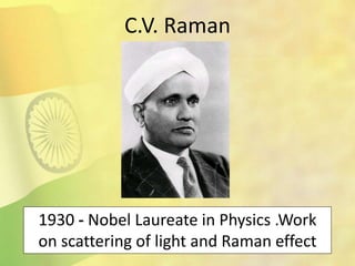 1930 - Nobel Laureate in Physics .Work
on scattering of light and Raman effect
C.V. Raman
 