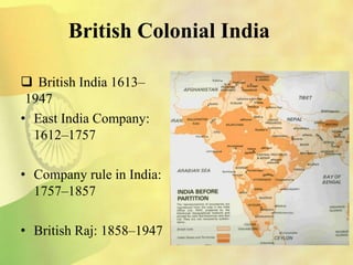 British Colonial India
 British India 1613–
1947
• East India Company:
1612–1757
• Company rule in India:
1757–1857
• British Raj: 1858–1947
 