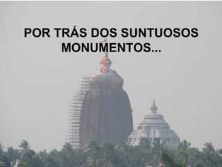 POR TRÁS DOS SUNTUOSOS
MONUMENTOS...
 