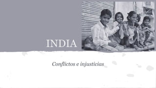 INDIA
Conflictos e injusticias
 